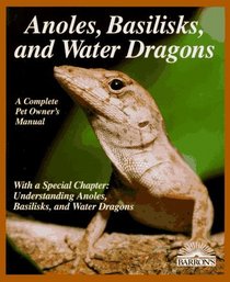 Anoles, Basilisks and Water Dragons: A Complete Pet Care Manual (More Complete Pet Owner's Manuals)