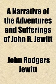 A Narrative of the Adventures and Sufferings, of John R. Jewitt