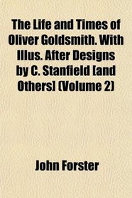 The Life and Times of Oliver Goldsmith. With Illus. After Designs by C. Stanfield [and Others] (Volume 2)