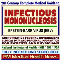 21st Century Complete Medical Guide to Infectious Mononucleosis and the Epstein-Barr Virus (EBV), Authoritative Government Documents, Clinical References, ... for Patients and Physicians (CD-ROM)