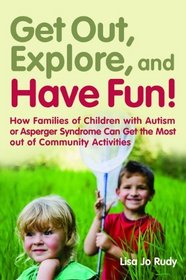 Get Out, Explore, and Have Fun!: How Families of Children With Autism or Asperger Syndrome Can Get the Most Out of Community Activities