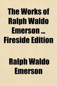 The Works of Ralph Waldo Emerson ... Fireside Edition