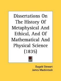 Dissertations On The History Of Metaphysical And Ethical, And Of Mathematical And Physical Science (1835)