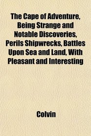 The Cape of Adventure, Being Strange and Notable Discoveries, Perils Shipwrecks, Battles Upon Sea and Land, With Pleasant and Interesting