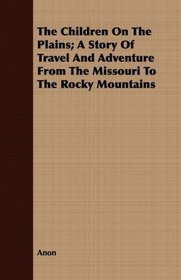 The Children On The Plains; A Story Of Travel And Adventure From The Missouri To The Rocky Mountains