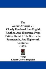 The Works Of Virgil V1: Closely Rendered Into English Rhythm, And Illustrated From British Poets Of The Sixteenth, Seventeenth, And Eighteenth Centuries (1855)