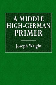 A Middle High-German Primer: With Grammar, Notes, and Glossary