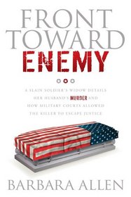 Front Toward Enemy: A Slain Soldier's Widow Details Her Husband's Murder and How Military Courts Allowed the Killer to Escape Justice
