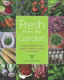 Fresh from the Garden: An Organic Guide to Growing Vegetables, Berries, and Herbs in Cold Climates