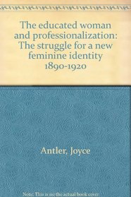 The educated woman and professionalization: The struggle for a new feminine identity, 1890-1920 (Educated women)