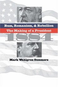 Rum, Romanism, and Rebellion: The Making of a President, 1884