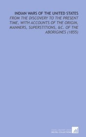 Indian Wars of the United States: From the Discovery to the Present Time, With Accounts of the Origin, Manners, Superstitions, &C. Of the Aborigines (1855)