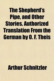 The Shepherd's Pipe, and Other Stories. Authorized Translation From the German by O. F. Theis