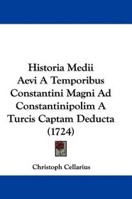 Historia Medii Aevi A Temporibus Constantini Magni Ad Constantinipolim A Turcis Captam Deducta (1724) (Latin Edition)