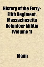 History of the Forty-Fifth Regiment, Massachusetts Volunteer Militia (Volume 1)