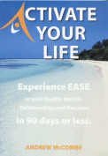 Activate Your Life: Experience Ease in Your Health, Wealth, Relationships and Business in 90 Days or Less