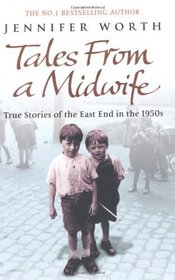 Tales from a Midwife: True Stories of the East End in the 1950s. Jennifer Worth