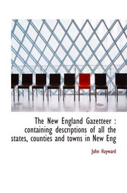 The New England Gazetteer : containing descriptions of all the states, counties and towns in New Eng
