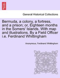Bermuda, a colony, a fortress, and a prison; or, Eighteen months in the Somers' Islands. With map and illustrations. By a Field Officer i.e. Ferdinand Whittingham
