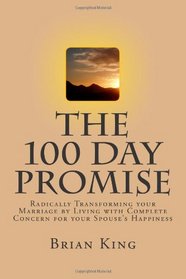 The 100 Day Promise: Radically Transforming your Marriage by Living with Complete Concern for your Spouse's Happiness