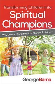 Transforming Children into Spiritual Champions: Why Children Should Be Your Church's #1 Priority