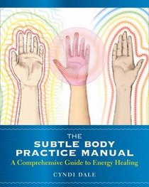 The Subtle Body Practice Manual: A Comprehensive Guide to Energy Healing