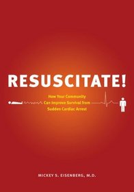 Resuscitate!: How Your Community Can Improve Survival from Sudden Cardiac Arrest (A Samuel and Althea Stroum Book)