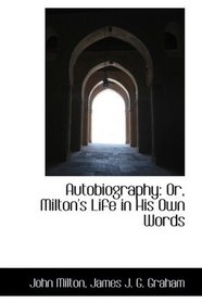 Autobiography: Or, Milton's Life in His Own Words
