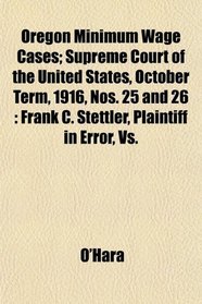 Oregon Minimum Wage Cases; Supreme Court of the United States, October Term, 1916, Nos. 25 and 26: Frank C. Stettler, Plaintiff in Error, Vs.