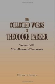 The Collected Works of Theodore Parker: Volume 8. Miscellaneous Discourses