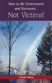 How to Be Overcomers and Survivors . . . Not Victims!