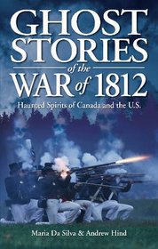 Ghost Stories of the War of 1812: Haunted Spirits of Canada & the U.S.