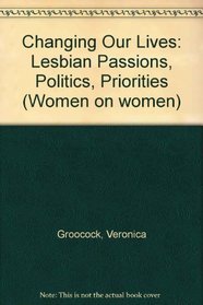 Changing Our Lives: Lesbian Passions, Politics, Priorities