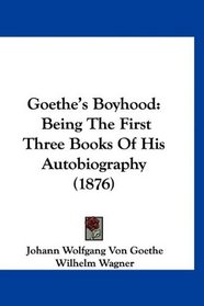 Goethe's Boyhood: Being The First Three Books Of His Autobiography (1876)