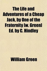 The Life and Adventures of a Cheap Jack, by One of the Fraternity [w. Green] Ed. by C. Hindley
