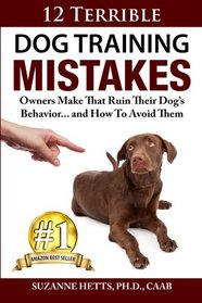 12 Terrible Dog Training Mistakes Owners Make That Ruin Their Dog's Behavior...And How To Avoid Them