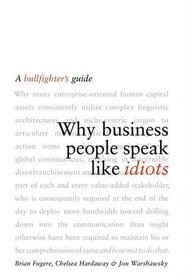 Why Business People Speak Like Idiots : A Bullfighter's Guide