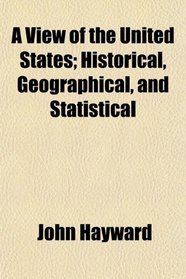 A View of the United States; Historical, Geographical, and Statistical