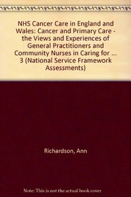 NHS Cancer Care in England and Wales: Cancer and Primary Care - the Views and Experiences of General Practitioners and Community Nurses in Caring for People ... 3 (National Service Framework Assessments)