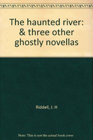 THE HAUNTED RIVER: & THREE OTHER GHOSTLY NOVELLAS