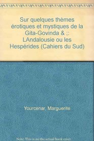 Sur quelques themes erotiques et mystiques de la Gita-Govinda ; & L'Andalousie, ou, Les Hesperides (Cahiers du Sud) (French Edition)