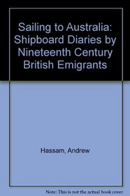 Sailing to Australia: Shipboard Diaries by Nineteenth-Century British Emigrants