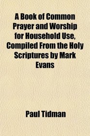 A Book of Common Prayer and Worship for Household Use, Compiled From the Holy Scriptures by Mark Evans