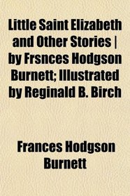 Little Saint Elizabeth and Other Stories | by Frsnces Hodgson Burnett; Illustrated by Reginald B. Birch