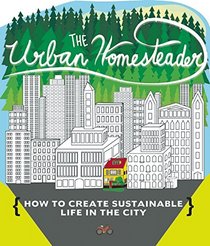 The Urban Homesteader: How To Create Sustainable Life in the City, featuring Make Your Place, Make It Last, Homesweet Homegrown, and Everyday Bicycling (DIY)