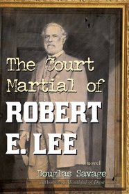 The Court Martial of Robert E. Lee: A Novel