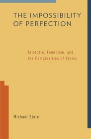 The Impossibility of Perfection: Aristotle, Feminism, and the Complexities of Ethics