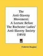 The Anti-Slavery Movement: A Lecture Before The Rochester Ladies' Anti-Slavery Society (1855)