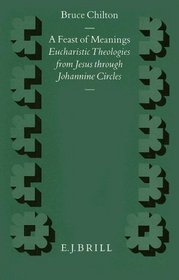 A Feast of Meanings: Eucharistic Theologies from Jesus Through Johannine Circles (Supplements to Novum Testamentum, Vol 72)