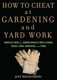 How to Cheat at Gardening and Yard Work: Shameless Tricks for Growing Radically Simple Flowers, Veggies, Lawns, Landscaping, and More